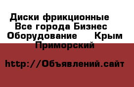 Диски фрикционные. - Все города Бизнес » Оборудование   . Крым,Приморский